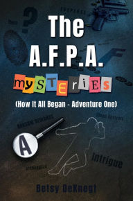 Title: The A.F.P.A. MYSTERIES: (How It All Began - Adventure One), Author: Betsy DeKnegt