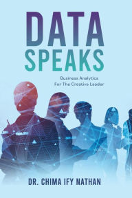 Title: DATA SPEAKS: Business Analytics For The Creative Leader, Author: Dr. Chima Ify Nathan