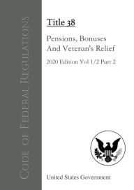 Title: Code of Federal Regulations Title 38 Pensions, Bonuses, And Veterans' Relief 2020 Edition Volume 1/2 Part 2, Author: United States Government