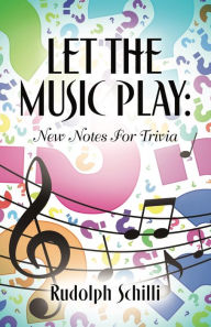 Title: Let The Music Play: New Notes For Trivia, Author: Rudolph Schilli