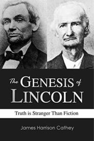 Title: The Genesis of Lincoln: Truth is Stranger Than Fiction, Author: James Harrison Cathey