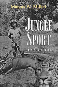 Title: Jungle Sport in Ceylon from Elephant to Snipe, Author: Marcus Millett