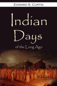 Title: Indian Days of the Long Ago, Author: Edward S. Curtis