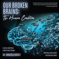 Title: Our Broken Brains: The Human Condition: A Social-Emotional Guide to Heal Trauma, Author: Dr. Denizela Dorsey