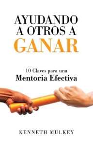 Title: AYUDANDO A OTROS A GANAR: 10 Claves para una Mentoria Efectiva, Author: Kenneth Mulkey