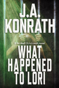 Title: What Happened To Lori: A Novel, Author: J. A. Konrath