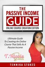 Title: The Passive Income Guide: Online Course Creation Edition: The Ultimate Guide to Creating an Online Course That Sells as a Passive Income, Author: Tennika Stokes