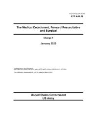 Title: Army Techniques Publication ATP 4-02.25 The Medical Detachment, Forward Resuscitative and Surgical Change 1 January 2023, Author: United States Government Us Army