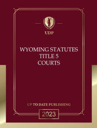 Title: Wyoming Statutes Title 5 Courts 2023 Edition: Wyoming Codes, Author: Wyoming Legislature