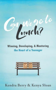 Title: Can we go to Lunch?: Winning, Developing, & Mentoring the Heart of a Teenager, Author: Kenya Sloan