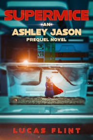 Title: Supermice: An Ashley Jason prequel novel, Author: Lucas Flint