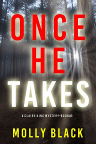 Title: Once He Takes (A Claire King FBI Suspense ThrillerBook Three), Author: Molly Black