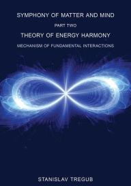 Title: Theory of Energy Harmony: Mechanism of Fundamental Interactions, Author: Stanislav Tregub