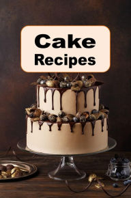 Title: Cake Recipes: Chocolate Layer, Vanilla Pound Cake, Sponge Cake and Many More Cake Recipes, Author: Katy Lyons