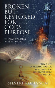 Title: BROKEN BUT RESTORED FOR GODS PURPOSE: The armed warrior with the sword, Author: Silveri Robinson