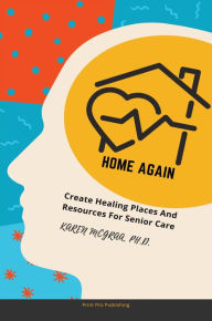 Title: Home Again: Create Healing Places and Resources for Senior Car, Author: Karen McGraa