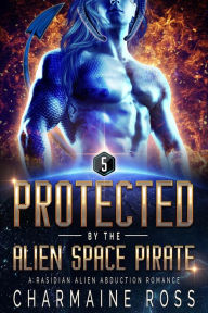 Title: Protected by the Alien Space Pirate: A Rasidian Alien Warrior SciFi Romance, Author: Charmaine Ross
