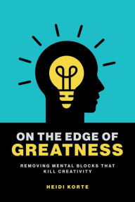 Title: On the Edge of Greatness: Removing Mental Blocks that Kill Creativity, Author: Heidi Korte