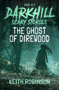 Title: The Ghost of Direwood (Darkhill Scary Stories 1), Author: Keith Robinson