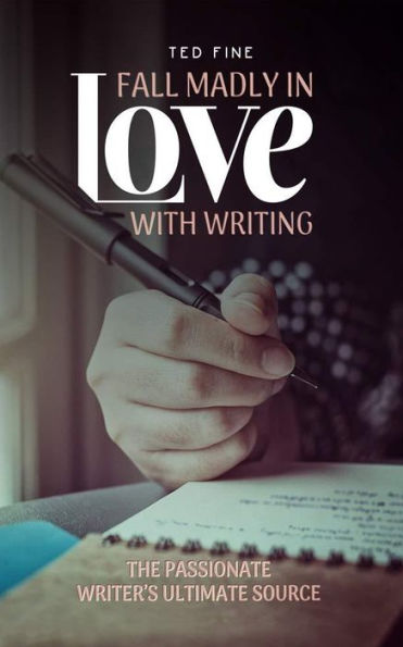 Fall Madly in Love with Writing: The Passionate Writer's Ultimate Source