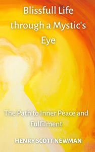 Title: Blissful Life Through a Mystic's Eye: The Path To Inner Peace and fullfilment, Author: Henry Newman