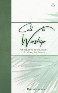 Title: Call to Worship: An Inductive Introduction to Studying the Psalms, Author: Rachel Collins