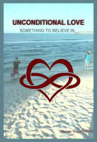Title: Unconditional Love: SOMETHING TO BELIEVE IN, Author: Thomas King