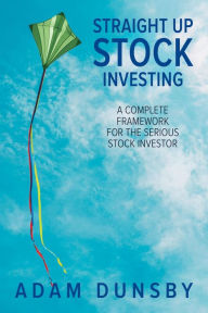 Title: Straight Up Stock Investing: A Complete Framework for the Serious Stock Investor, Author: Adam Dunsby