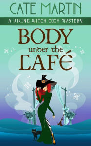 Title: Body Under the Café: A Viking Witch Cozy Mystery, Author: Cate Martin