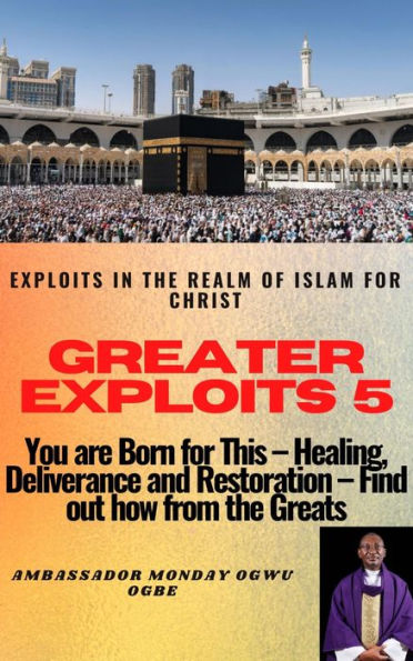 Greater Exploits - 5 - Exploits in the Realm of Islam for Christ: You are Born for This Healing, Deliverance and Restoration Find out how from the Greats