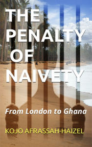 Title: The Penalty of Naivety: From London to Ghana, Author: Kojo Afrassah-Haizel