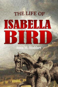 Title: The Life of Isabella Bird, Author: Anna M. Stoddart