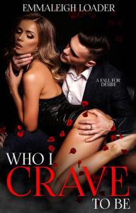 Title: Who I Crave To Be: Fall For Desire, Author: Emmaleigh Loader