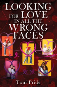 Title: LOOKING FOR LOVE IN ALL THE WRONG FACES, Author: Toni Pride