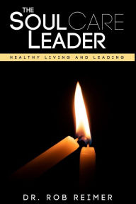 Title: The Soul Care Leader: Healthy Living and Leading, Author: Rob Reimer