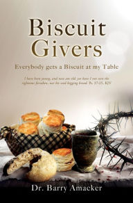 Title: Biscuit Givers: Everybody gets a Biscuit at my Table, Author: Dr. Barry Amacker