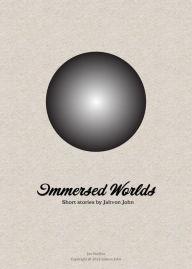 Title: Immersed Worlds: A collection of short stories, Author: Jahvon John