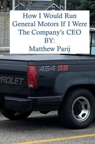 Title: How I Would Manage General Motors If I Were The Company's CEO, Author: Matthew Parij