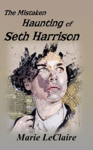 Title: The Mistaken Haunting of Seth Harrison, Author: Marie Leclaire