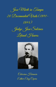 Title: Jose Marti in Tampa: 20 Documented Visits (1891-1894), Author: Emiliano E.J. Salcines