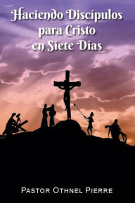 Title: Haciendo Discípulos para Cristo en Siete Días, Author: Othnel Pierre