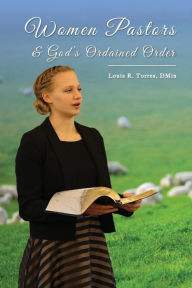 Title: Women Pastors and God's Ordained Order, Author: Louis R. Torres