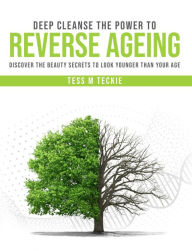 Title: Deep Cleanse the Power to Reverse Ageing, Author: Tess Teckie