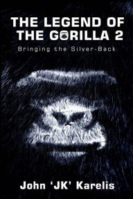 Title: The Legend Of The Gorilla 2: Bringing The Silver-Back, Author: John Karelis