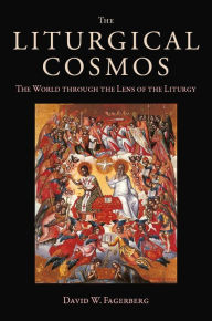 Title: The Liturgical Cosmos: The World through the Lens of the Liturgy, Author: David Fagerberg