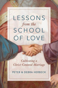 Title: Lessons from the School of Love: Cultivating a Christ-Centered Marriage, Author: Peter Herbeck