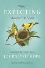 When Expecting Doesn't Happen: Turning Infertility into a Journey of Hope