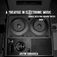 Title: A Treatise In Electronic Music - Source Sets For Theatre Pieces Book 1, Author: Justin Saragoza