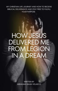 Title: HOW JESUS DELIVERED ME FROM LEGION IN A DREAM, Author: Abraham Velasco