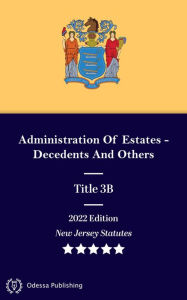 Title: New Jersey Statutes 2022 Edition Title 3B Administration Of Estates - Decedents And Others: New Jersey Revised Statutes, Author: New Jersey Government